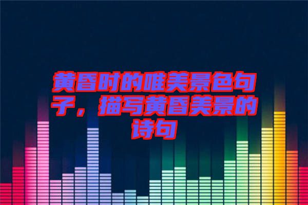 黃昏時(shí)的唯美景色句子，描寫(xiě)黃昏美景的詩(shī)句