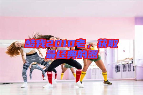 酷我2010老，獲取最經(jīng)典的器
