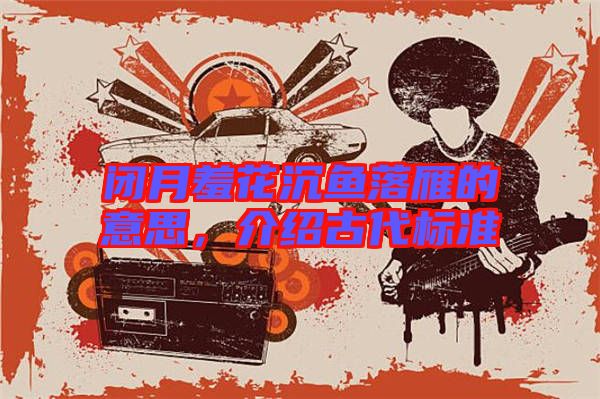 閉月羞花沉魚落雁的意思，介紹古代標準