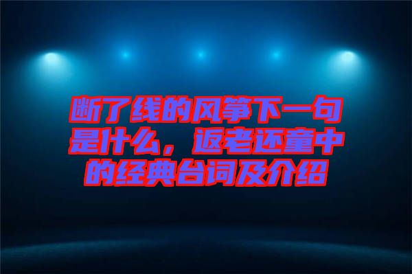 斷了線的風(fēng)箏下一句是什么，返老還童中的經(jīng)典臺詞及介紹