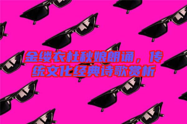 金縷衣杜秋娘朗誦，傳統(tǒng)文化經(jīng)典詩歌賞析