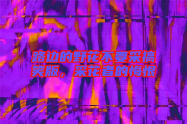 路邊的野花不要采搞笑版，采花者的悔恨