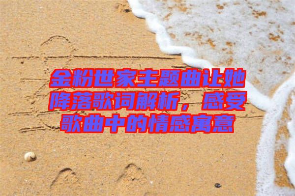 金粉世家主題曲讓她降落歌詞解析，感受歌曲中的情感寓意