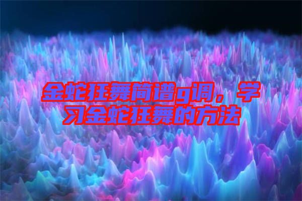 金蛇狂舞簡譜g調(diào)，學(xué)習(xí)金蛇狂舞的方法