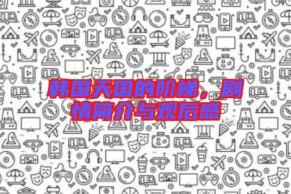 韓國天國的階梯，劇情簡介與觀后感