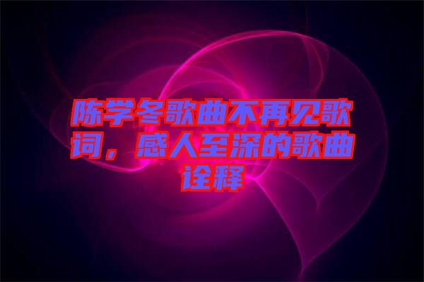 陳學(xué)冬歌曲不再見(jiàn)歌詞，感人至深的歌曲詮釋