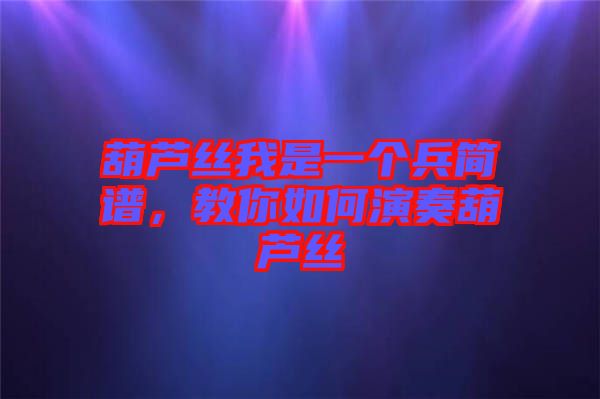 葫蘆絲我是一個兵簡譜，教你如何演奏葫蘆絲