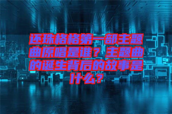 還珠格格第一部主題曲原唱是誰？主題曲的誕生背后的故事是什么？