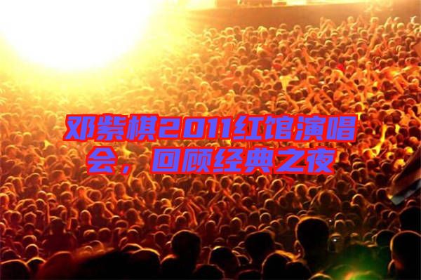 鄧紫棋2011紅館演唱會(huì)，回顧經(jīng)典之夜