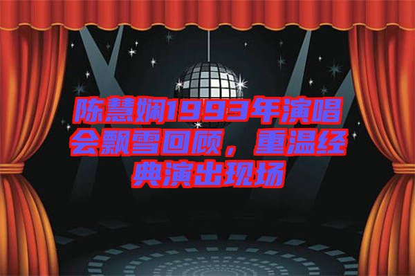陳慧嫻1993年演唱會(huì)飄雪回顧，重溫經(jīng)典演出現(xiàn)場(chǎng)