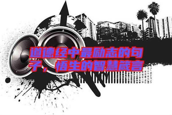 道德經(jīng)中最勵志的句子，悟生的智慧箴言