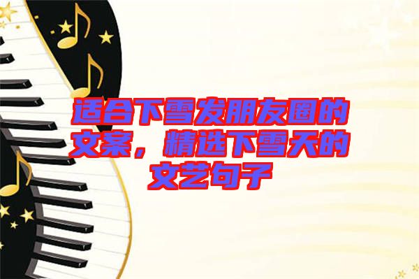 適合下雪發(fā)朋友圈的文案，精選下雪天的文藝句子