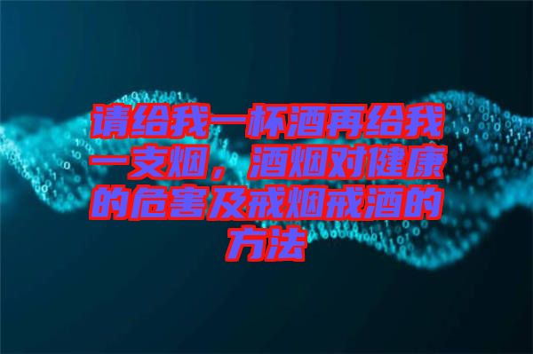 請(qǐng)給我一杯酒再給我一支煙，酒煙對(duì)健康的危害及戒煙戒酒的方法