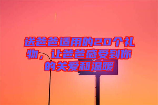 送爸爸適用的20個禮物，讓爸爸感受到你的關(guān)愛和溫暖