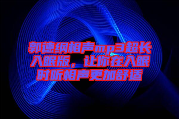 郭德綱相聲mp3超長入眠版，讓你在入眠時(shí)聽相聲更加舒適