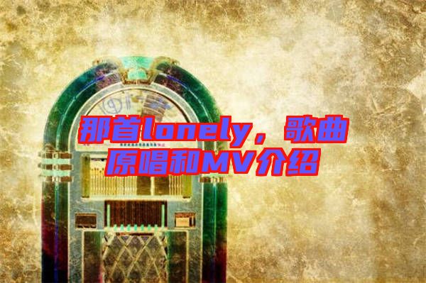 那首lonely，歌曲原唱和MV介紹
