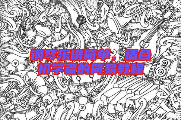 鋼琴樂譜簡(jiǎn)單，適合初學(xué)者的簡(jiǎn)易教程