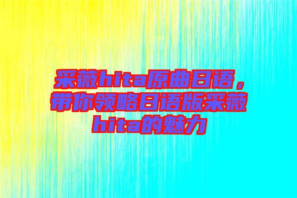采薇hita原曲日語，帶你領(lǐng)略日語版采薇hita的魅力