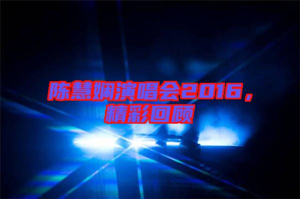 陳慧嫻演唱會(huì)2016，精彩回顧