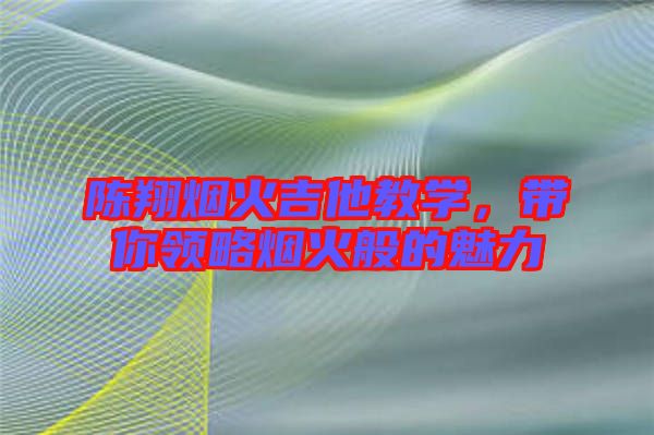 陳翔煙火吉他教學(xué)，帶你領(lǐng)略煙火般的魅力