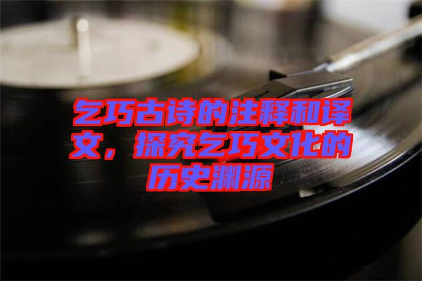 乞巧古詩的注釋和譯文，探究乞巧文化的歷史淵源