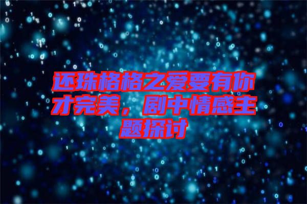 還珠格格之愛要有你才完美，劇中情感主題探討