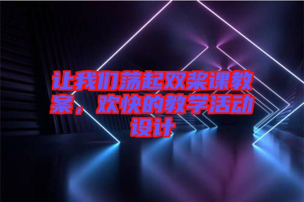 讓我們蕩起雙槳課教案，歡快的教學(xué)活動設(shè)計