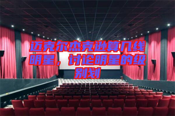 邁克爾杰克遜算幾線明星，討論明星的級別劃