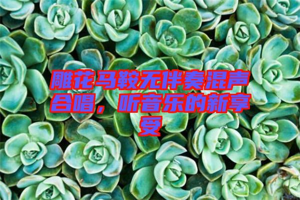 雕花馬鞍無伴奏混聲合唱，聽音樂的新享受