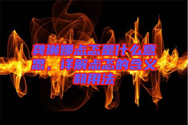 龔琳娜忐忑是什么意思，詳解忐忑的含義和用法