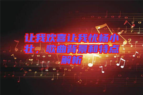 讓我歡喜讓我憂楊小壯，歌曲背景和特點(diǎn)解析