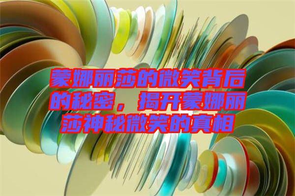 蒙娜麗莎的微笑背后的秘密，揭開(kāi)蒙娜麗莎神秘微笑的真相