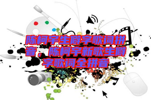 陳柯宇生僻字歌詞拼音，陳柯宇新歌生僻字歌詞全拼音