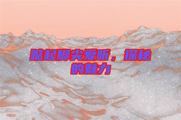 踮起腳尖愛(ài)聽(tīng)，探秘的魅力