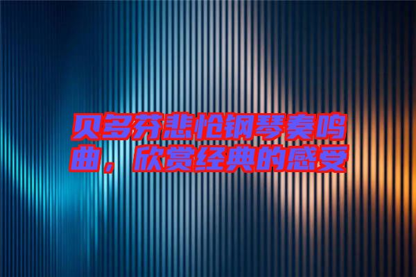 貝多芬悲愴鋼琴奏鳴曲，欣賞經(jīng)典的感受