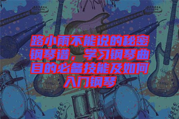 路小雨不能說的秘密鋼琴譜，學(xué)習(xí)鋼琴曲目的必備技能及如何入門鋼琴