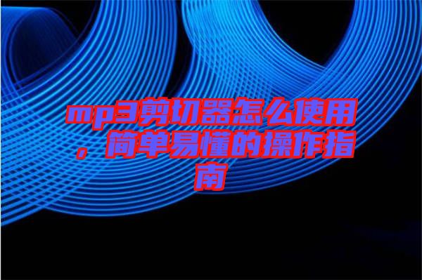 mp3剪切器怎么使用，簡(jiǎn)單易懂的操作指南
