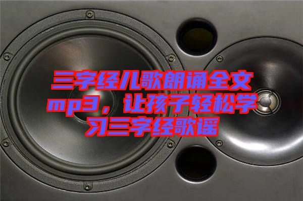 三字經(jīng)兒歌朗誦全文mp3，讓孩子輕松學(xué)習(xí)三字經(jīng)歌謠