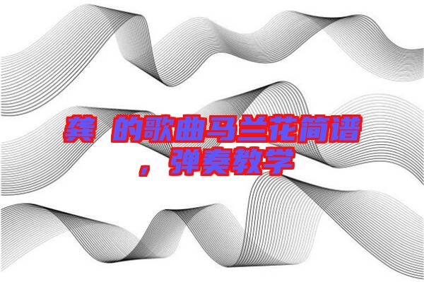 龔玥的歌曲馬蘭花簡譜，彈奏教學(xué)