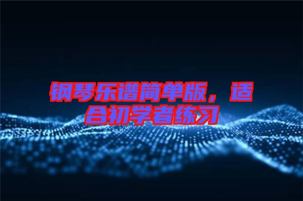 鋼琴樂(lè)譜簡(jiǎn)單版，適合初學(xué)者練習(xí)