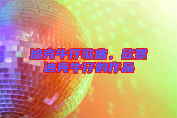 迪克牛仔歌曲，欣賞迪克牛仔的作品