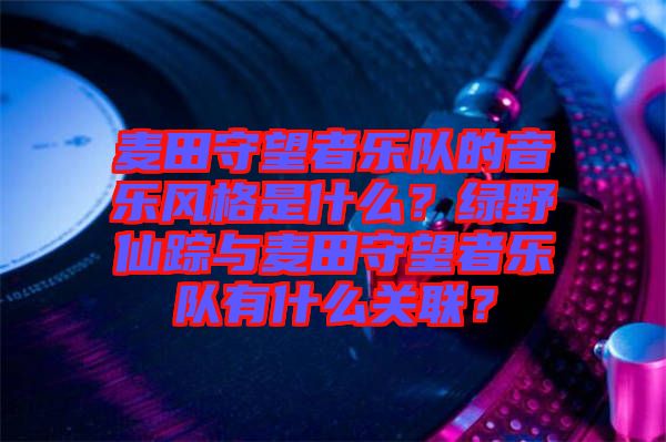 麥田守望者樂隊的音樂風(fēng)格是什么？綠野仙蹤與麥田守望者樂隊有什么關(guān)聯(lián)？