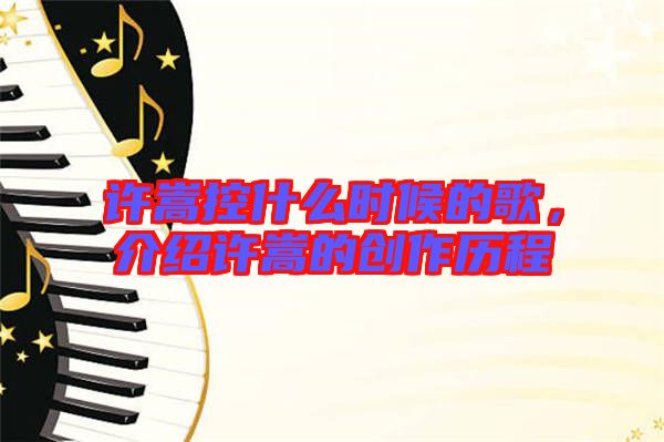 許嵩控什么時候的歌，介紹許嵩的創(chuàng)作歷程