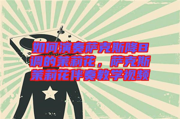 如何演奏薩克斯降B調(diào)的茉莉花，薩克斯茉莉花伴奏教學(xué)視頻