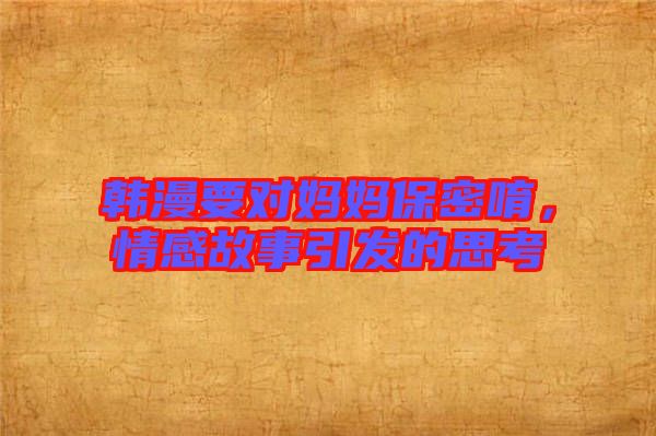 韓漫要對媽媽保密唷，情感故事引發(fā)的思考