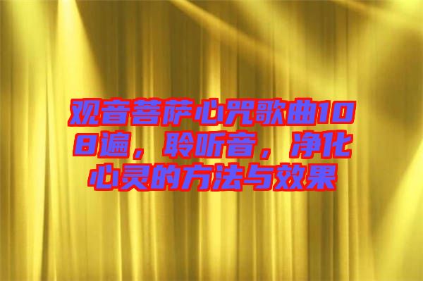 觀音菩薩心咒歌曲108遍，聆聽音，凈化心靈的方法與效果