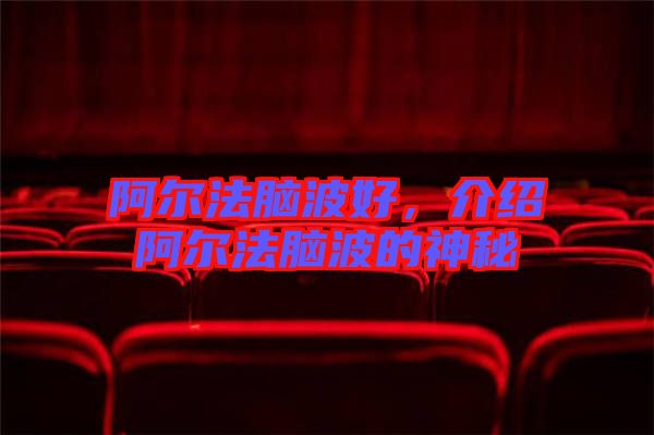 阿爾法腦波好，介紹阿爾法腦波的神秘