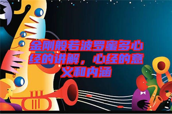 金剛般若波羅蜜多心經(jīng)的講解，心經(jīng)的意義和內(nèi)涵