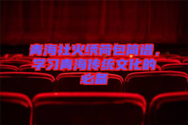 青海社火繡荷包簡(jiǎn)譜，學(xué)習(xí)青海傳統(tǒng)文化的必備