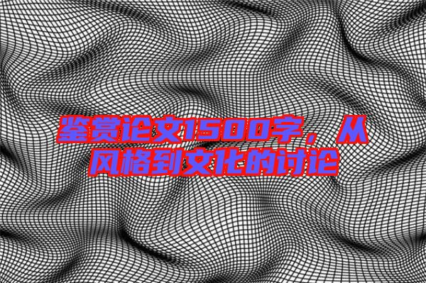 鑒賞論文1500字，從風格到文化的討論